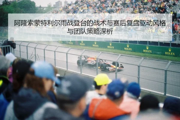 阿隆索蒙特利尔雨战登台的战术与赛后复盘驱动风格与团队策略深析