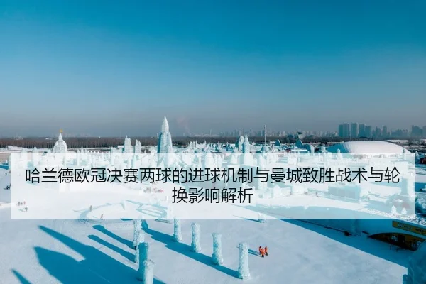 哈兰德欧冠决赛两球的进球机制与曼城致胜战术与轮换影响解析